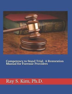 Competency to Stand Trial: A Restoration Manual for Forensic Providers - Ray S. Kim