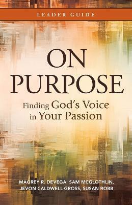 On Purpose Leader Guide: Finding God's Voice in Your Passion - Magrey Devega
