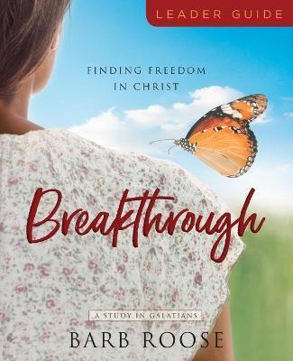 Breakthrough - Women's Bible Study Leader Guide: Finding Freedom in Christ - Barb Roose