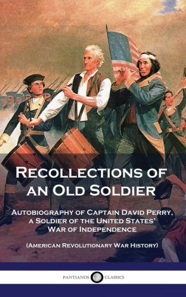 Recollections of an Old Soldier: Autobiography of Captain David Perry, a Soldier of the United States' War of Independence (American Revolutionary War - David Perry
