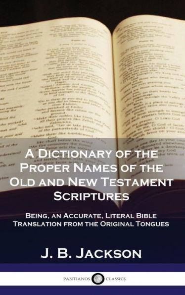 A Dictionary of the Proper Names of the Old and New Testament Scriptures: Being, an Accurate, Literal Bible Translation from the Original Tongues - J. B. Jackson