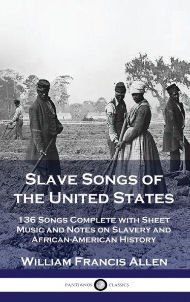 Slave Songs of the United States: 136 Songs Complete with Sheet Music and Notes on Slavery and African-American History - William Francis Allen