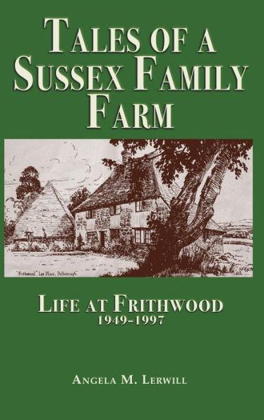 Tales of a Sussex Family Farm: Life At Frithwood 1949-1997 - Angela M. Lerwill