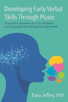 Developing Early Verbal Skills Through Music: Using Rhythm, Movement and Song with Children and Young People with Additional or Complex Needs - Tracy Jeffery