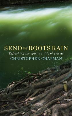 Send My Roots Rain: Refreshing the Spiritual Life of Priests - Christopher Chapman