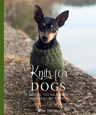Knits for Dogs: Sweaters, Toys and Blankets for Your Furry Friend - Stina Tiselius