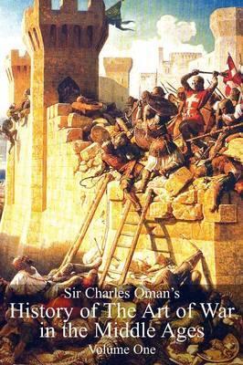Sir Charles Oman's History of The Art of War in the Middle Ages Volume 1 - Charles William Oman