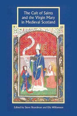 The Cult of Saints and the Virgin Mary in Medieval Scotland - Steven Boardman