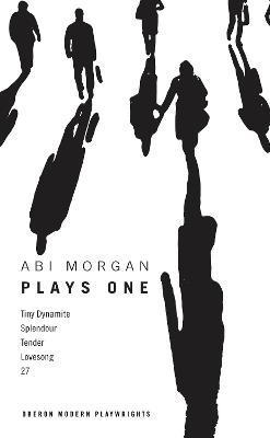 ABI Morgan: Plays One: Tiny Dynamite; Splendour; Tender; Lovesong; 27 - Abi Morgan