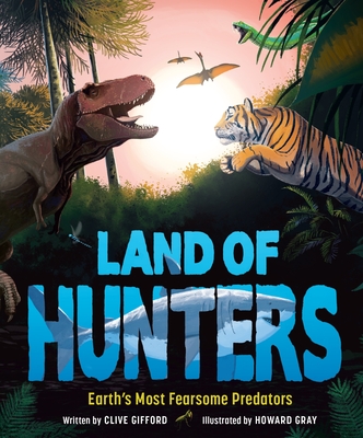 Land of Hunters: Earth's Most Fearsome Predators - Clive Gifford