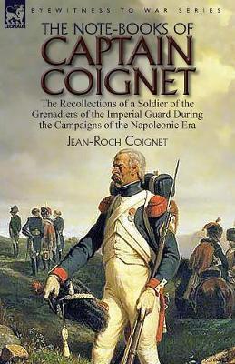 The Note-Books of Captain Coignet: the Recollections of a Soldier of the Grenadiers of the Imperial Guard During the Campaigns of the Napoleonic Era-- - Jean-roch Coignet