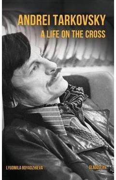 Coperta cărții 'Andrei Tarkovsky: A Life on the Cross - Lyudmila Boyadzhieva'