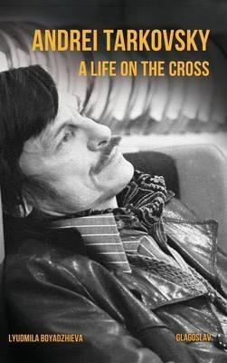 Andrei Tarkovsky: A Life on the Cross - Lyudmila Boyadzhieva