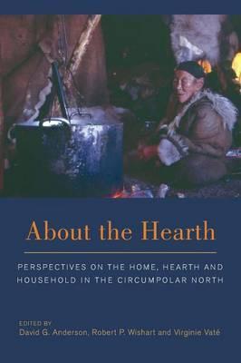 About the Hearth: Prespectives on the Home, Hearth and Household in the Circumpolar North - David G. Anderson