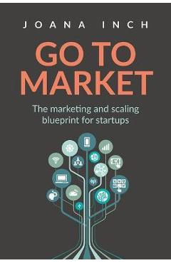 Coperta cărții 'Go to Market: The marketing and scaling blueprint for startups - Joana Inch'