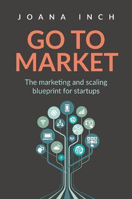 Go to Market: The marketing and scaling blueprint for startups - Joana Inch