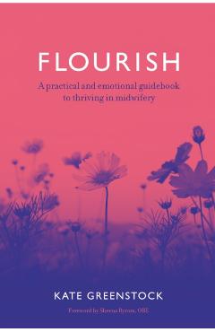 Flourish: A Practical and Emotional Guidebook to Thriving in Midwifery - Kate Greenstock