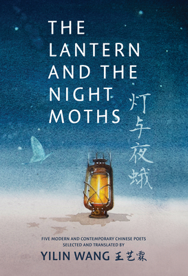 The Lantern and the Night Moths: Five Modern and Contemporary Chinese Poets in Translation - Yilin Wang