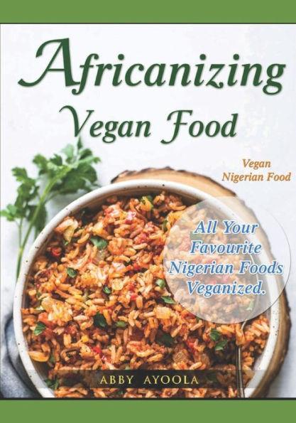 Africanizing Vegan Food: All Your Favourite Nigerian Foods Veganized. - Abby Ayoola