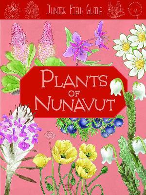 Junior Field Guide: Plants of Nunavut: English Edition - Carolyn Mallory