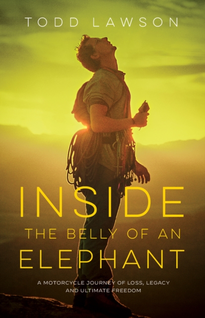 Inside the Belly of an Elephant: A Motorcycle Journey of Loss, Legacy and Ultimate Freedom - Todd Lawson