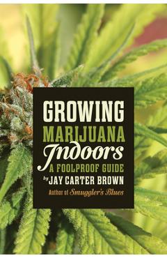 Coperta cărții 'Growing Marijuana Indoors: A Foolproof Guide - Jay Carter Brown'