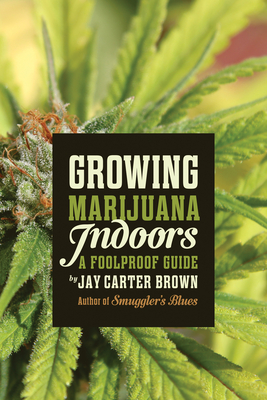 Coperta cărții 'Growing Marijuana Indoors: A Foolproof Guide - Jay Carter Brown'