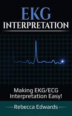 EKG Interpretation: Making EKG/ECG Interpretation Easy! - Rebecca Edwards