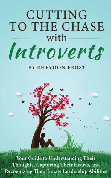Cutting To The Chase With Introverts: Your Guide To Understanding Their Thoughts, Capturing Their Hearts, And Recognizing Their Innate Leadership Abil - Rheydon Frost