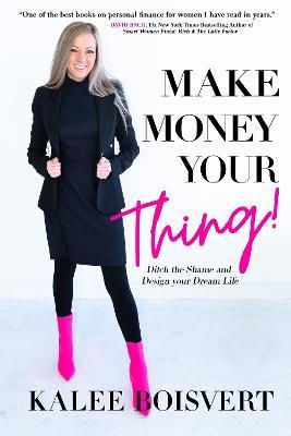 Make Money Your Thing: Ditch the Shame and Design Your Dream Life - Kalee Boisvert