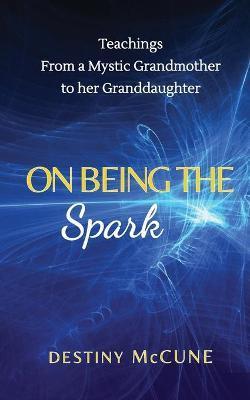 On Being the Spark: Teachings from a Mystic Grandmother to her Granddaughter - Destiny Mccune