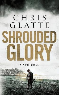 Shrouded Glory: A WWII Novel - Chris Glatte