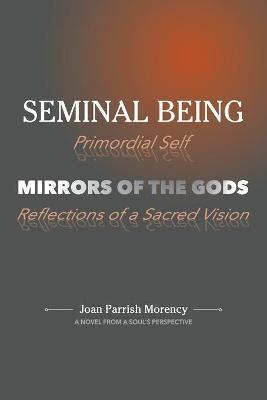 Seminal Being: Mirrors of the Gods - Joan P. Morency
