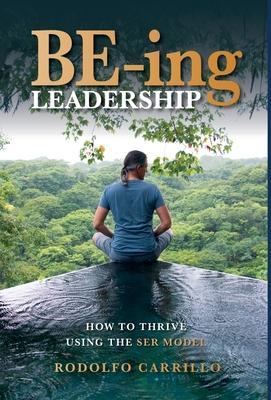 BE-ing Leadership: How to Thrive Using The SER Model - Rodolfo Carrillo