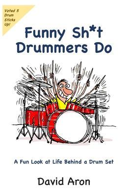 Funny Sh*t Drummers Do: A Fun Look at Life Behind a Drum Set - David Aron