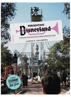 Presenting Disneyland: Forgotten Photographs From Opening Day - Aaron H. Goldberg