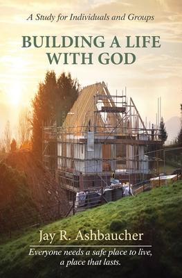 Building a Life with God: A Study for Individuals and Groups - Jay R. Ashbaucher
