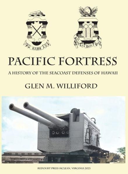 Pacific Fortress: A History of the Seacoast Defenses of Hawaii - Glen M. Williford