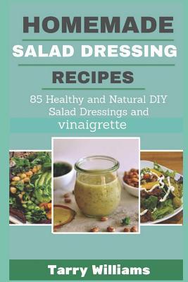 Homemade Salad Dressing Recipe: 85 Healthy and Natural DIY Salad Dressing Recipes and vinaigrette - Tarry Williams
