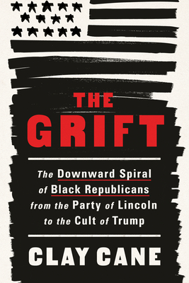 The Grift: The Downward Spiral of Black Republicans from the Party of Lincoln to the Cult of Trump - Clay Cane