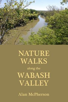 Nature Walks Along the Wabash Valley - Alan Mcpherson