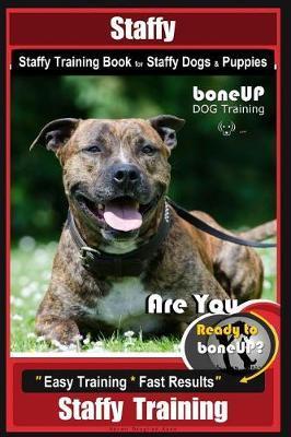 Staffy, Staffy Training Book for Staffy Dogs & Puppies By BoneUP DOG Training: Are You Ready to Bone Up? Easy Training * Fast Results Staffy Training - Karen Douglas Kane