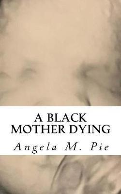 A Black Mother Dying - Angela Monique Pie