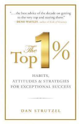 The Top 1%: Habits, Attitudes & Strategies for Exceptional Success: Habits, Attitudes & Strategies for Exceptional Success - Dan Strutzel