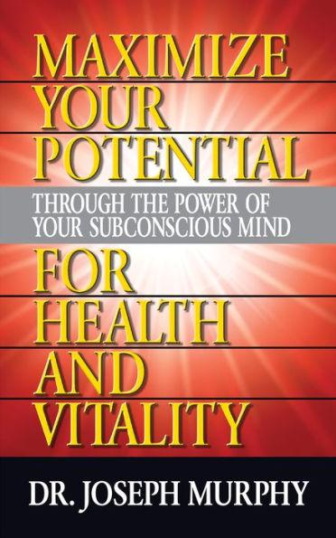 Maximize Your Potential Through the Power of Your Subconscious Mind for Health and Vitality - Joseph Murphy