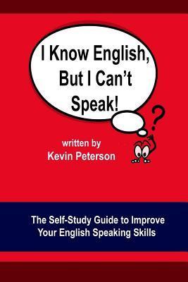 I Know English, But I Can't Speak: The Self Study Guide to Improve Your English Speaking Skills - Kevin Peterson