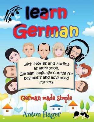 Learn German with stories and audios as workbook. German language course for beginners and advanced learners.: German made simple. - Anton Hager