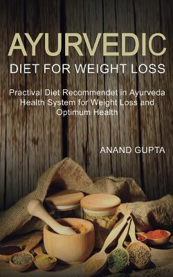Ayurvedic Diet for Weight Loss: Practical Diet Recommended in Ayurveda Health System for Weight Loss and - Anand Gupta