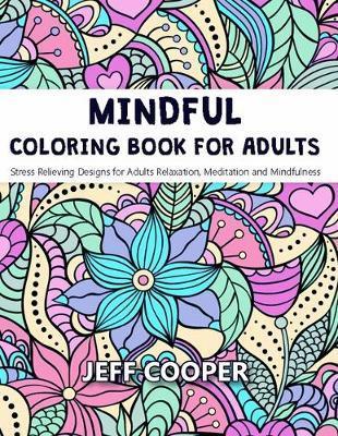 Mindful Coloring Book for Adults: Stress Relieving Designs for Adults Relaxation, Meditation and Mindfulness - Jeff Cooper