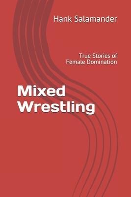 Mixed Wrestling: True Stories of Female Domination - Hank Salamander